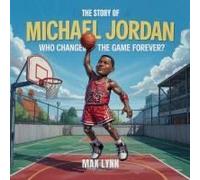 The Story Of Michael Jordan: Who Changed The Game Forever? Paperback Book By Max Lynn