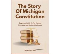 The Story Of Michigan Constitution: Beginners Guide To The History, Principles, And Modern Challenges