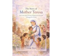 The Story of Mother Teresa: How One Kind Woman Helped the Poor and Changed the World