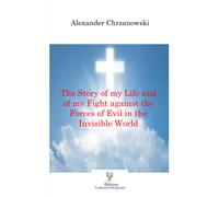 The Story Of My Life And Of My Fight Against The Forces Of Evil In The Invisible World
