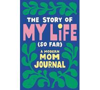 The Story of My Life (So Far): A Modern Mom Journal