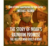 The Story Of Noah's Rainbow Promise: The Helper Who Built a Boat