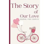 The Story Of Our Love: Journal For Couples | A Romantic Keepsake to Celebrate Your Love, Relive Your Memories, and Strengthen Your Bond