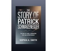 THE STORY OF PATRICK SCHWARZENEGGER: The Rise of a New Generation Star and Entrepreneur