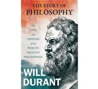 The Story of Philosophy The Lives and Opinions of the Worlds Greatest PhilosophersIncluding an Article on The Story of Philosophy The Story of Philosophy The Lives and Opinions of the Worlds Greatest