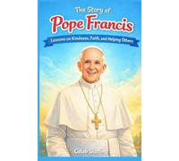 The story of Pope Francis: Lessons on Kindness, Faith, and Helping Others