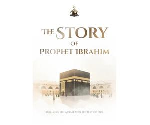 The Story of Prophet Ibrahim: Building the Ka'bah and the Test of Fire