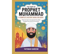 The Story of Prophet Muhammad (S.A.W.) A Complete History Book for Kids (ٱللَّهُ أَكْبَرُ): How One Man’s Love for Allah Changed the World for the Better