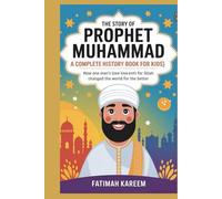 The Story of Prophet Muhammad (S.A.W.) A Complete History Book for Kids (ٱللَّهُ أَكْبَرُ): How One Man’s Love for Allah Changed the World for the Better