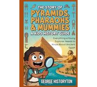 THE STORY OF PYRAMIDS, PHARAOHS & MUMMIES: A Kid's History Guide: Everything a Young Explorer Needs to Know About Ancient Egypt