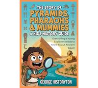 THE STORY OF PYRAMIDS, PHARAOHS & MUMMIES: A Kid's History Guide: Everything a Young Explorer Needs to Know About Ancient Egypt