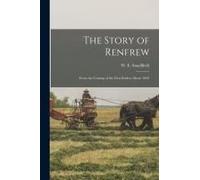 The Story Of Renfrew: From The Coming Of The First Settlers About 1820