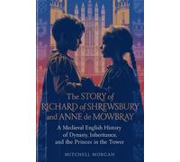 The Story of Richard of Shrewsbury and Anne de Mowbray: A Medieval English History of Dynasty, Inheritance, and the Princes in the Tower