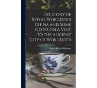 The Story Of Royal Worcester China And Some Notes On A Visit To The Ancient City Of Worcester