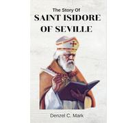 The Story Of Saint Isidore Of Seville: Biography and nine days novena, prayers , litany, devotions, reflections, legacy and etymologies of Saint Isidore of Seville