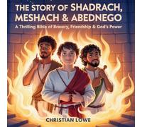 The Story of Shadrach, Meshach & Abednego: A Thrilling Bible Tale of Bravery, Friendship & God's Power