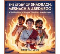 The Story of Shadrach, Meshach & Abednego: A Thrilling Bible Tale of Bravery, Friendship & God's Power