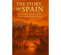 The Story of Spain: From Al-Andalus to the New World - The Rise, Fall, and Rebirth of a Nation