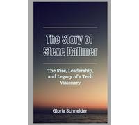 The Story of Steve Ballmer: The Rise, Leadership, and Legacy of a Tech Visionary