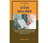 THE STORY OF STEVE BALLMER: Unveiling the Businessman who through Passion, Leadership, and Bold Decisions Shaped a Tech Titan