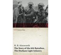 The Story Of The 6th Battalion, The Durham Light Infantry (Wwi Centenary Series)