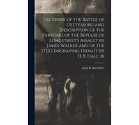 The Story Of The Battle Of Gettysburg And Description Of The Painting Of The Repulse Of Longstreet's Assault By James Walker And Of The Steel Engravin