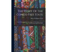 The Story Of The Congo Free State: Social, Political, And Economic Aspects Of The Belgian System Of Government In Central Africa