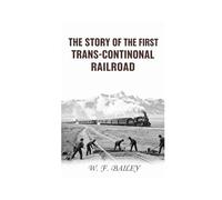 The story of the first trans-continental railroad: its projectors, construction, and history