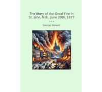 The Story of the Great Fire in St. John, N.B., June 20th, 1877