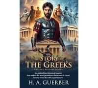 The Story of the Greeks: From Myths of Olympus to the Roman Conquest: A Historical Journey for Students and Young Readers - Fully Illustrated Edition with Author Biography