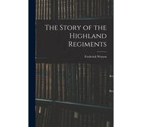 The Story Of The Highland Regiments