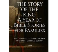 THE STORY OF THE KING: A Year of Bible Stories for Families: Part 1: The Old Testament Promise of Christ - Essential Edition
