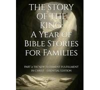 THE STORY OF THE KING: A Year of Bible Stories for Families: Part 2: The New Testament Fulfillment in Christ - Essential Edition