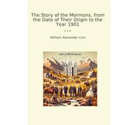 The Story of the Mormons, from the Date of Their Origin to the Year 1901