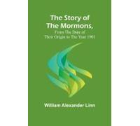 The Story Of The Mormons, From The Date Of Their Origin To The Year 1901