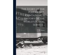 The Story Of The Post Office, Containing A History Of The World's Postal Service ..