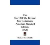 The Story of the Revised New Testament: American Standard Edition (1908) Riddle, Matthew Brown (Auteur)