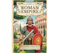 The Story of the Roman Empire for Kids: Emperors, Gladiators, and Everyday Life-Discover the Stories That Built an Empire