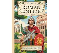 The Story of the Roman Empire for Kids: Emperors, Gladiators, and Everyday Life-Discover the Stories That Built an Empire