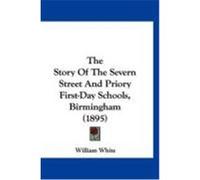 The Story of the Severn Street and Priory First-Day Schools, Birmingham (1895) White, William, Jr. (Auteur)