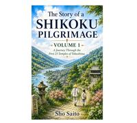 The Story of the Shikoku Pilgrimage: VolumeⅠ. Journey Through the First Twenty-Three Temples of Tokushima, Japan.
