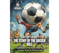 The Story of the Soccer Ball: The Journey of the Soccer Ball from Ancient Kicks to Global Icon.