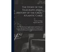 The Story of the Telegraph and a History of the Great Atlantic Cable [microform]: a Complete Record of the Inception, Progress and Final Success of ... Telegraphs, Descriptions of Telegraphic...