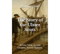 The Story of the Ulster Scots: Across Time, Across Oceans, Across Nations