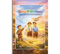 The Story of the Wright Brothers: From Two Curious Boys to the Inventors of Flight
