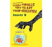 The Story of When Trolls Try to Eat Your Goldfish by Dommy B Dommy B, Brink (Auteur)