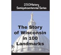 The Story of Wisconsin In 100 Landmarks