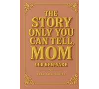 The Story Only You Can Tell, MOM: A Mother's Guided Journal to Capture Your Real Stories, Wisdom, and Memories