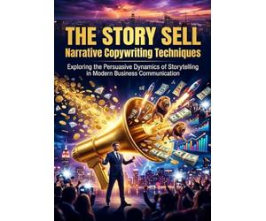 The Story Sell: Narrative Copywriting Techniques: Exploring the Persuasive Dynamics of Storytelling in Modern Business Communication