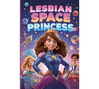 The Story That Vanished Lesbian Space Princess: A Galactic Romance of Rebellion, Love, and Destiny